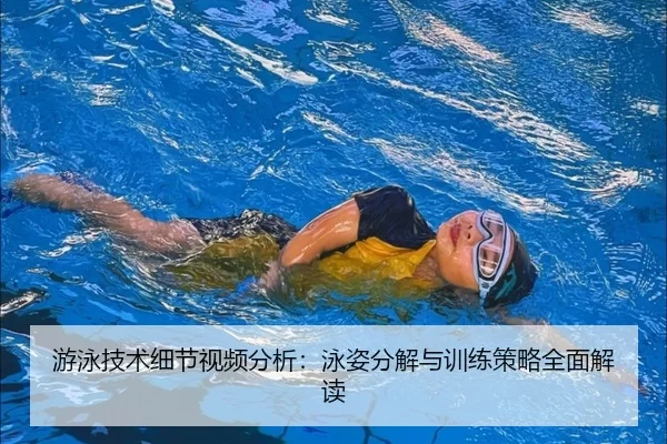 游泳技术细节视频分析：泳姿分解与训练策略全面解读